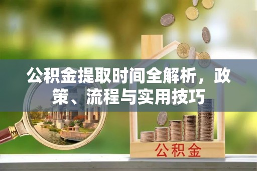 城步公积金提取时间全解析，政策、流程与实用技巧
