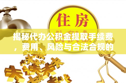 城步揭秘代办公积金提取手续费，费用、风险与合法合规的全解析