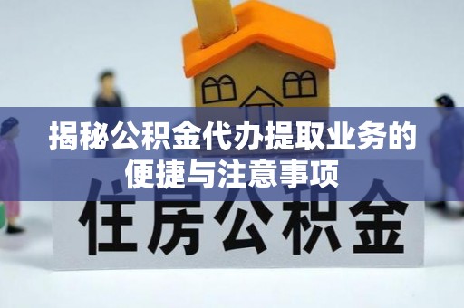 城步揭秘公积金代办提取业务的便捷与注意事项