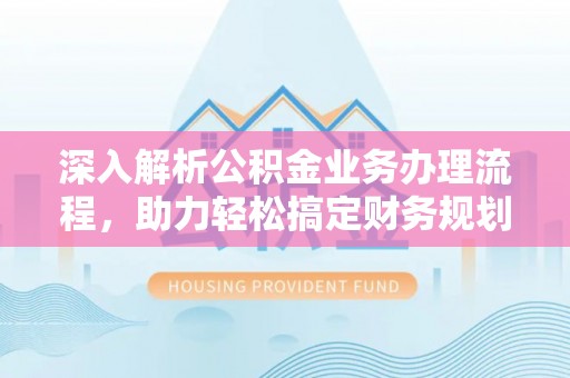 城步深入解析公积金业务办理流程，助力轻松搞定财务规划