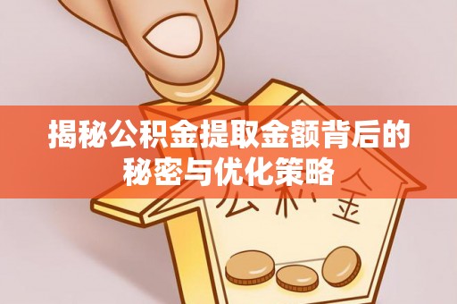 城步揭秘公积金提取金额背后的秘密与优化策略