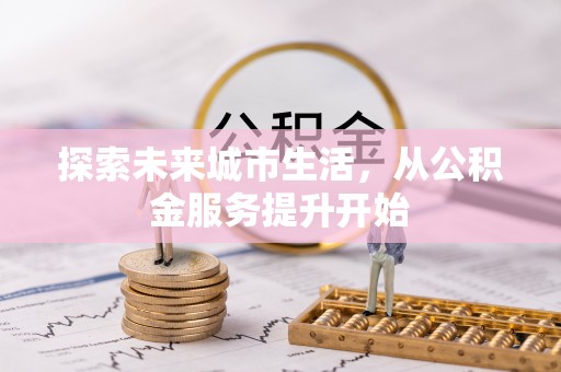 城步探索未来城市生活，从公积金服务提升开始