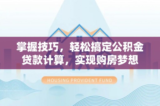 城步掌握技巧，轻松搞定公积金贷款计算，实现购房梦想