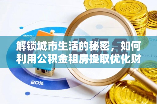 城步解锁城市生活的秘密，如何利用公积金租房提取优化财务规划