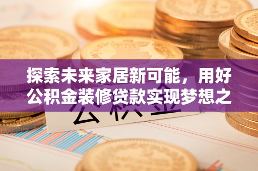 城步探索未来家居新可能，用好公积金装修贷款实现梦想之家