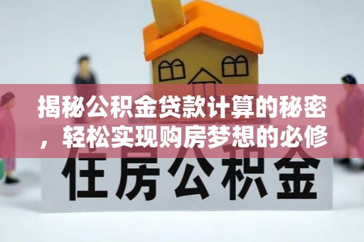 城步揭秘公积金贷款计算的秘密，轻松实现购房梦想的必修课