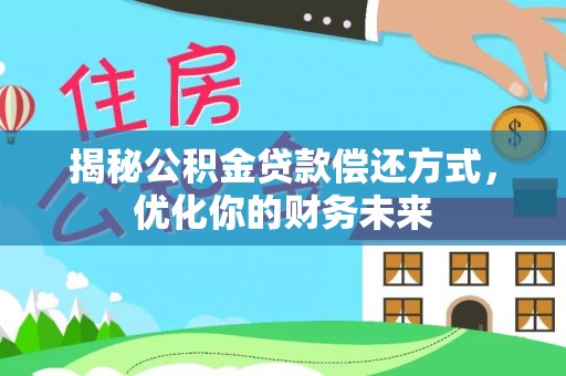 城步揭秘公积金贷款偿还方式，优化你的财务未来