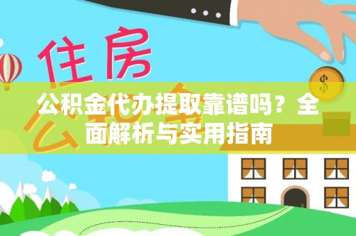 城步公积金代办提取靠谱吗？全面解析与实用指南