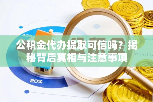 城步公积金代办提取可信吗？揭秘背后真相与注意事项