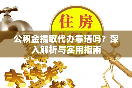 城步公积金提取代办靠谱吗？深入解析与实用指南