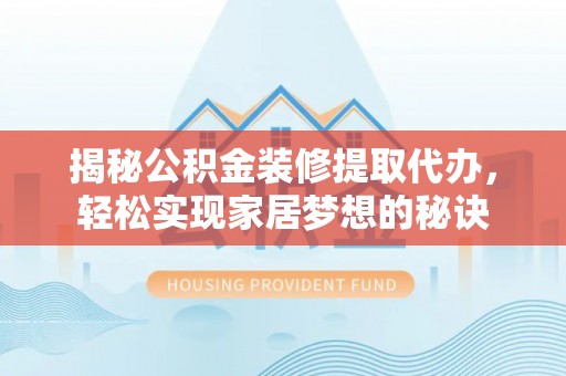 城步揭秘公积金装修提取代办，轻松实现家居梦想的秘诀