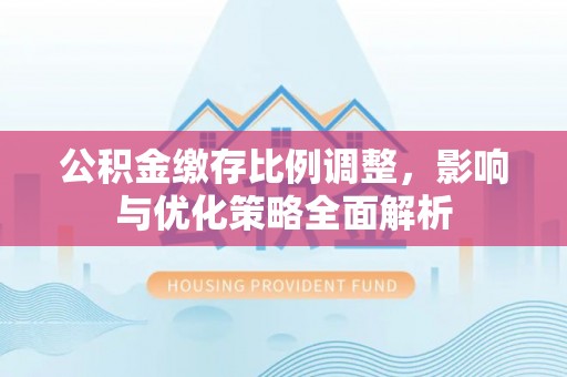 城步公积金缴存比例调整，影响与优化策略全面解析