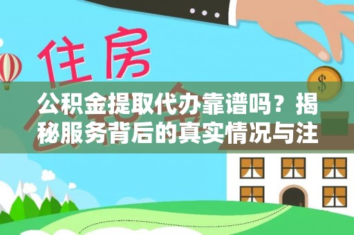 城步公积金提取代办靠谱吗？揭秘服务背后的真实情况与注意事项