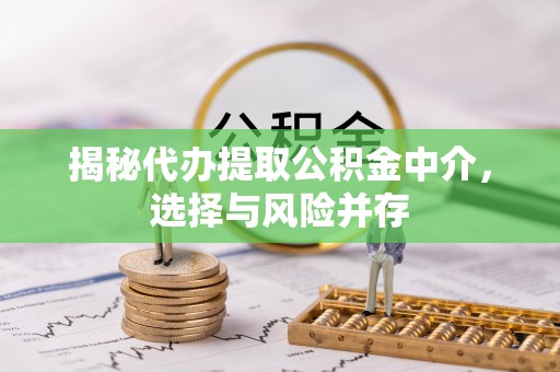 城步揭秘代办提取公积金中介，选择与风险并存