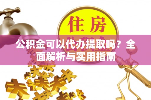 城步公积金可以代办提取吗？全面解析与实用指南