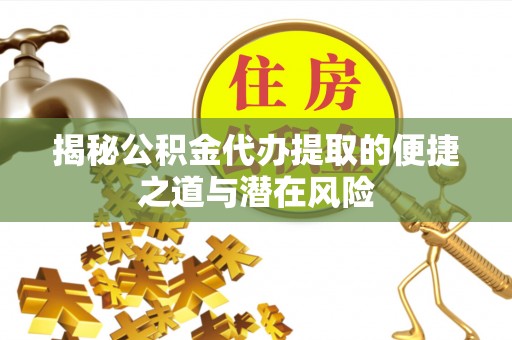 城步揭秘公积金代办提取的便捷之道与潜在风险