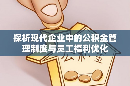 城步探析现代企业中的公积金管理制度与员工福利优化