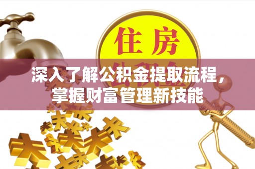 城步深入了解公积金提取流程，掌握财富管理新技能