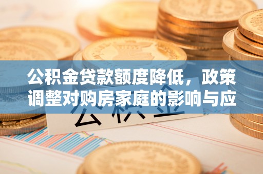 城步公积金贷款额度降低，政策调整对购房家庭的影响与应对策略