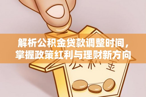 城步解析公积金贷款调整时间，掌握政策红利与理财新方向