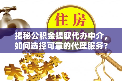 城步揭秘公积金提取代办中介，如何选择可靠的代理服务？