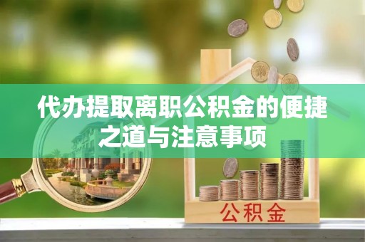 城步代办提取离职公积金的便捷之道与注意事项