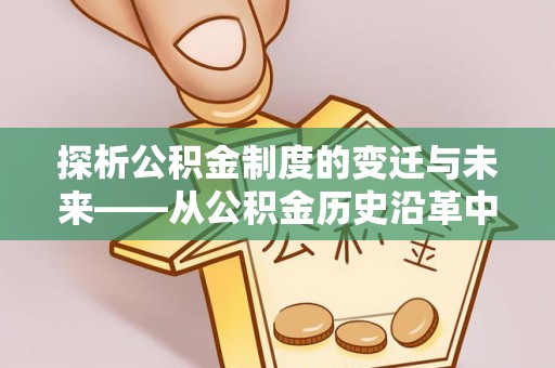 城步探析公积金制度的变迁与未来——从公积金历史沿革中读懂社会福利发展