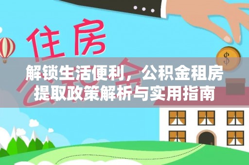 城步解锁生活便利，公积金租房提取政策解析与实用指南