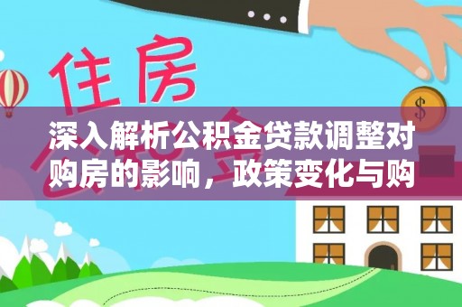 城步深入解析公积金贷款调整对购房的影响，政策变化与购房者选择