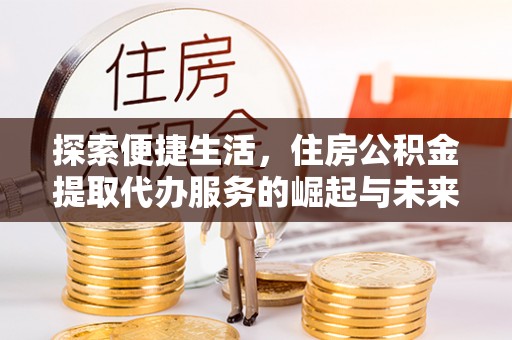 城步探索便捷生活，住房公积金提取代办服务的崛起与未来趋势