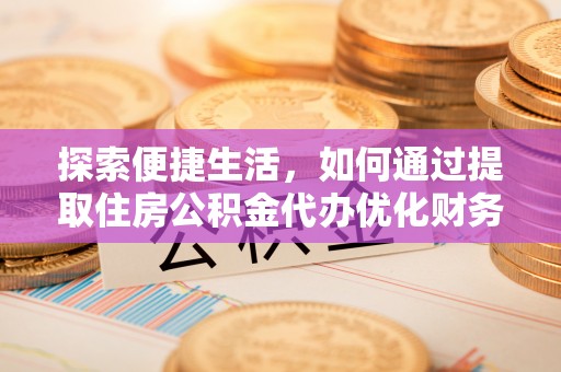 城步探索便捷生活，如何通过提取住房公积金代办优化财务规划