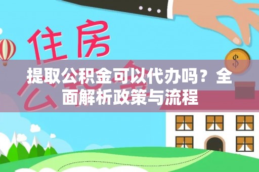 城步提取公积金可以代办吗？全面解析政策与流程
