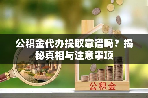 城步公积金代办提取靠谱吗？揭秘真相与注意事项