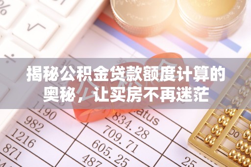 城步揭秘公积金贷款额度计算的奥秘，让买房不再迷茫