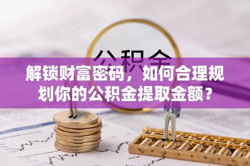 城步解锁财富密码，如何合理规划你的公积金提取金额？