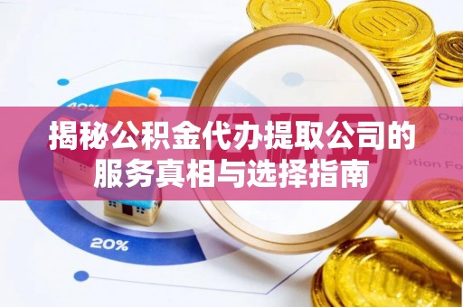 城步揭秘公积金代办提取公司的服务真相与选择指南