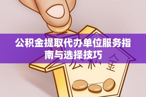 城步公积金提取代办单位服务指南与选择技巧