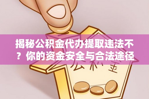 城步揭秘公积金代办提取违法不？你的资金安全与合法途径解析