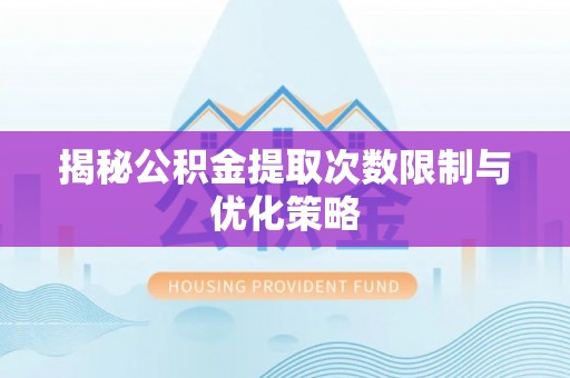 城步揭秘公积金提取次数限制与优化策略