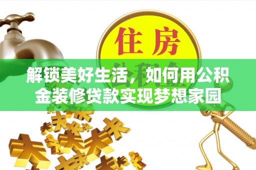 城步解锁美好生活，如何用公积金装修贷款实现梦想家园