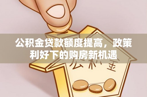 城步公积金贷款额度提高，政策利好下的购房新机遇