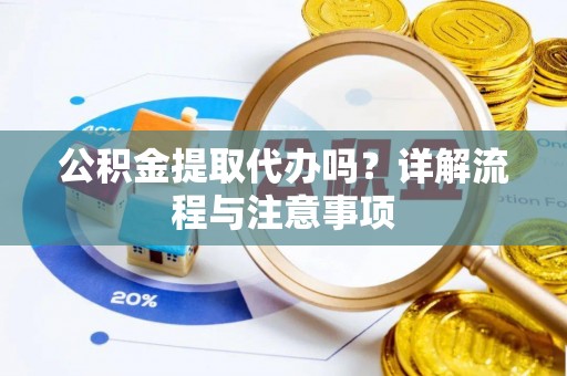 城步公积金提取代办吗？详解流程与注意事项