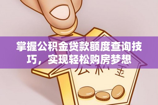 城步掌握公积金贷款额度查询技巧，实现轻松购房梦想
